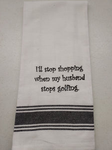 Wild Hare Kitchen Towel "I'll Stop Shopping When My Husband Stops Golfing"