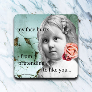 High Cotton Coasters "My Face Hurts From Pretending To Like You"