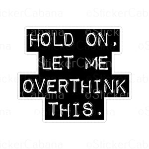 Sticker (Large & Small Options): "Hold On, Let Me Overthink This."